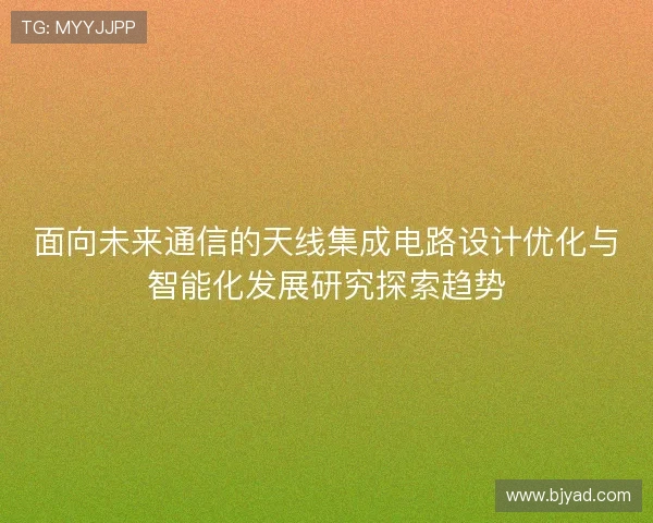 面向未来通信的天线集成电路设计优化与智能化发展研究探索趋势